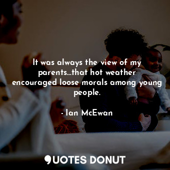  It was always the view of my parents...that hot weather encouraged loose morals ... - Ian McEwan - Quotes Donut