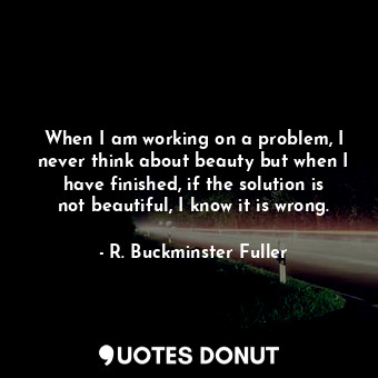  When I am working on a problem, I never think about beauty but when I have finis... - R. Buckminster Fuller - Quotes Donut