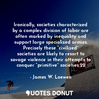  Ironically, societies characterized by a complex division of labor are often mar... - James W. Loewen - Quotes Donut