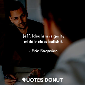  Jeff: Idealism is guilty middle-class bullshit.... - Eric Bogosian - Quotes Donut