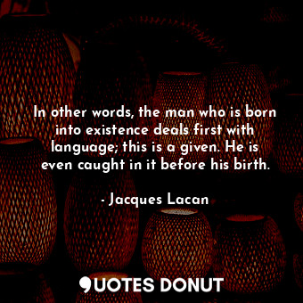  In other words, the man who is born into existence deals first with language; th... - Jacques Lacan - Quotes Donut