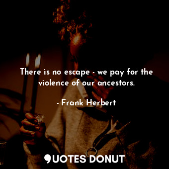  There is no escape - we pay for the violence of our ancestors.... - Frank Herbert - Quotes Donut