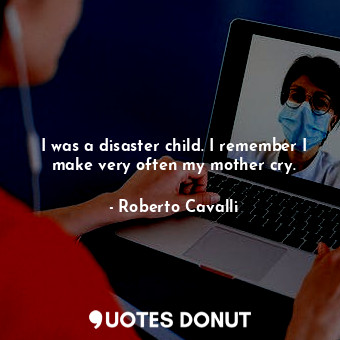  I was a disaster child. I remember I make very often my mother cry.... - Roberto Cavalli - Quotes Donut