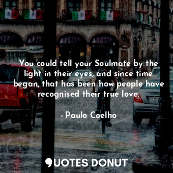  You could tell your Soulmate by the light in their eyes, and since time began, t... - Paulo Coelho - Quotes Donut