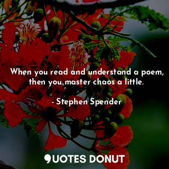  When you read and understand a poem, then you master chaos a little.... - Stephen Spender - Quotes Donut