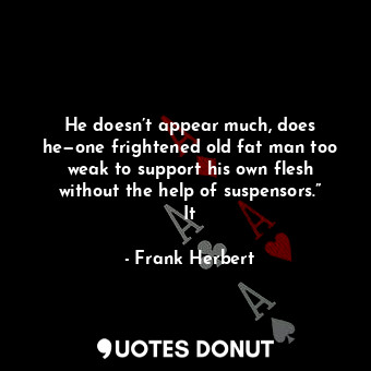  He doesn’t appear much, does he—one frightened old fat man too weak to support h... - Frank Herbert - Quotes Donut