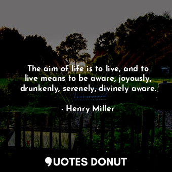  The aim of life is to live, and to live means to be aware, joyously, drunkenly, ... - Henry Miller - Quotes Donut