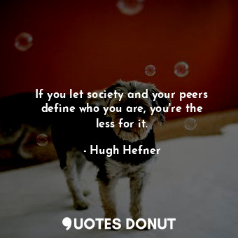  If you let society and your peers define who you are, you&#39;re the less for it... - Hugh Hefner - Quotes Donut
