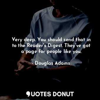  Very deep. You should send that in to the Reader's Digest. They've got a page fo... - Douglas Adams - Quotes Donut