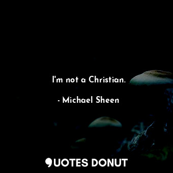  I&#39;m not a Christian.... - Michael Sheen - Quotes Donut