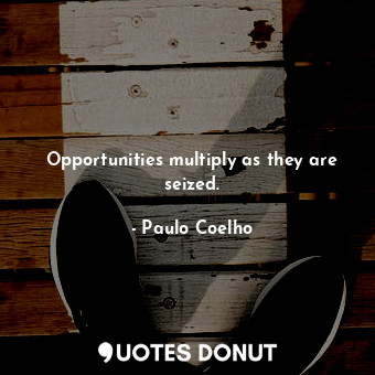  Opportunities multiply as they are seized.... - Paulo Coelho - Quotes Donut