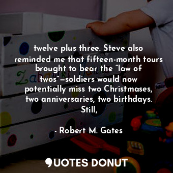  twelve plus three. Steve also reminded me that fifteen-month tours brought to be... - Robert M. Gates - Quotes Donut