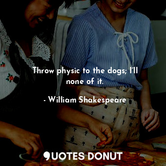  Throw physic to the dogs; I’ll none of it.... - William Shakespeare - Quotes Donut