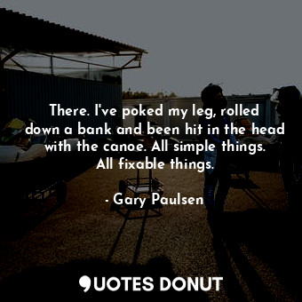  There. I've poked my leg, rolled down a bank and been hit in the head with the c... - Gary Paulsen - Quotes Donut