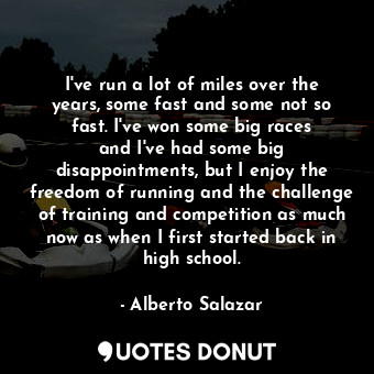  I&#39;ve run a lot of miles over the years, some fast and some not so fast. I&#3... - Alberto Salazar - Quotes Donut