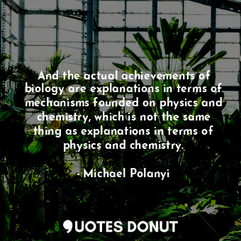  And the actual achievements of biology are explanations in terms of mechanisms f... - Michael Polanyi - Quotes Donut