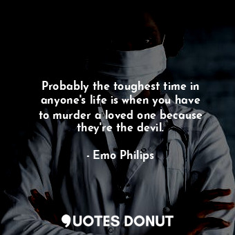  Probably the toughest time in anyone&#39;s life is when you have to murder a lov... - Emo Philips - Quotes Donut