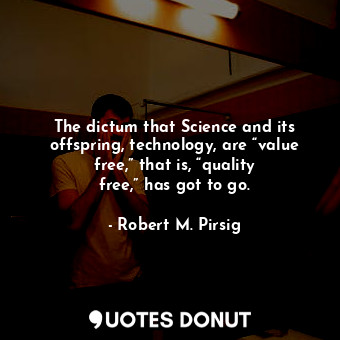  The dictum that Science and its offspring, technology, are “value free,” that is... - Robert M. Pirsig - Quotes Donut