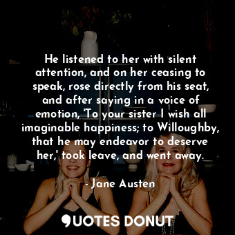  He listened to her with silent attention, and on her ceasing to speak, rose dire... - Jane Austen - Quotes Donut