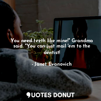  You need teeth like mine!" Grandma said. "You can just mail 'em to the dentist!... - Janet Evanovich - Quotes Donut