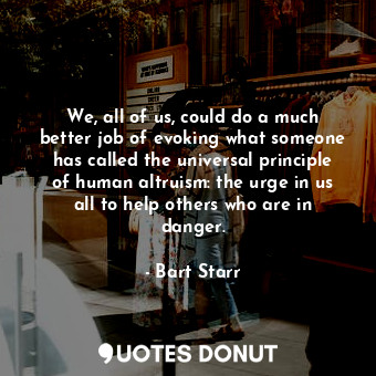  We, all of us, could do a much better job of evoking what someone has called the... - Bart Starr - Quotes Donut