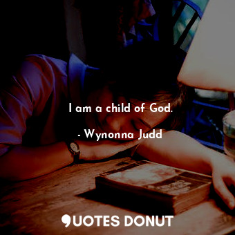  I am a child of God.... - Wynonna Judd - Quotes Donut