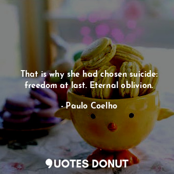  That is why she had chosen suicide: freedom at last. Eternal oblivion.... - Paulo Coelho - Quotes Donut