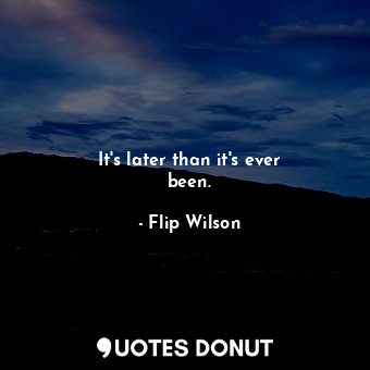  It&#39;s later than it&#39;s ever been.... - Flip Wilson - Quotes Donut
