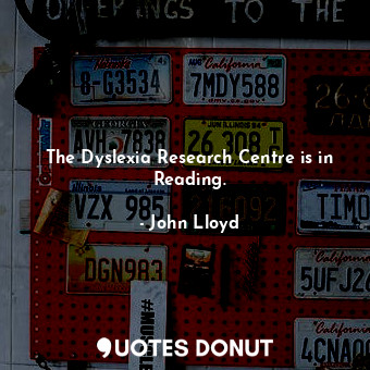  The Dyslexia Research Centre is in Reading.... - John Lloyd - Quotes Donut