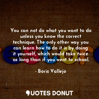  You can not do what you want to do unless you know the correct technique. The on... - Boris Vallejo - Quotes Donut