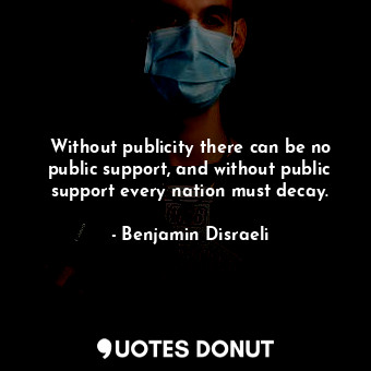 Without publicity there can be no public support, and without public support eve... - Benjamin Disraeli - Quotes Donut
