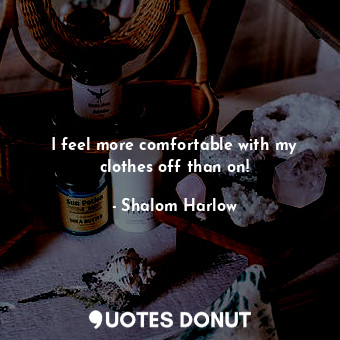  I feel more comfortable with my clothes off than on!... - Shalom Harlow - Quotes Donut