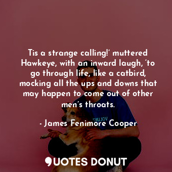  Tis a strange calling!’ muttered Hawkeye, with an inward laugh, ‘to go through l... - James Fenimore Cooper - Quotes Donut