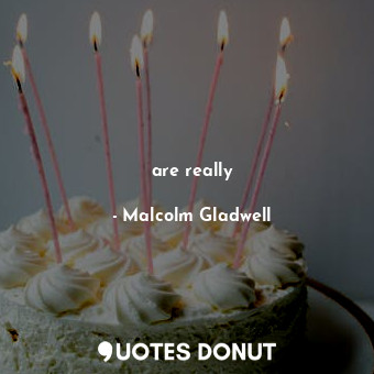  are really... - Malcolm Gladwell - Quotes Donut