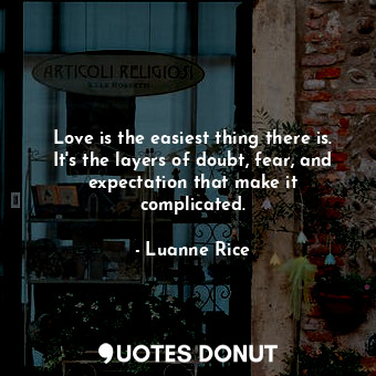 Love is the easiest thing there is. It's the layers of doubt, fear, and expectation that make it complicated.
