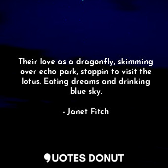  Their love as a dragonfly, skimming over echo park, stoppin to visit the lotus. ... - Janet Fitch - Quotes Donut