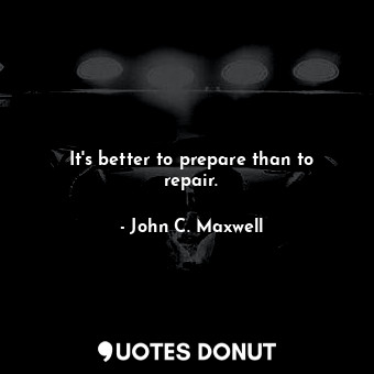 It's better to prepare than to repair.