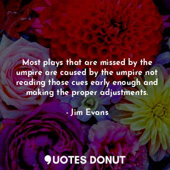  Most plays that are missed by the umpire are caused by the umpire not reading th... - Jim Evans - Quotes Donut