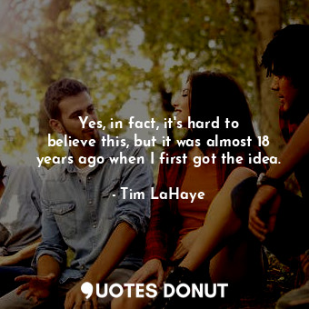  Yes, in fact, it&#39;s hard to believe this, but it was almost 18 years ago when... - Tim LaHaye - Quotes Donut