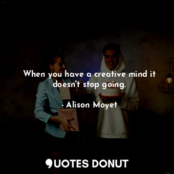  When you have a creative mind it doesn&#39;t stop going.... - Alison Moyet - Quotes Donut