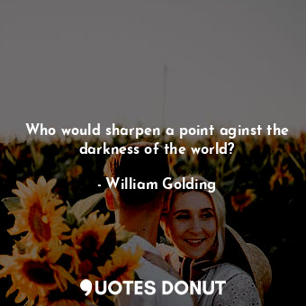  Who would sharpen a point aginst the darkness of the world?... - William Golding - Quotes Donut