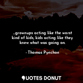  ...grownups acting like the worst kind of kids, kids acting like they knew what ... - Thomas Pynchon - Quotes Donut