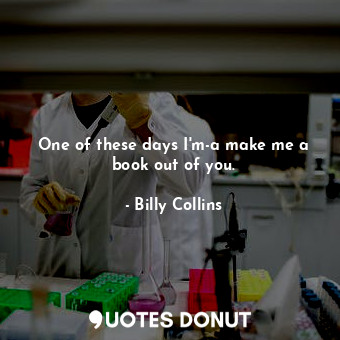  One of these days I'm-a make me a book out of you.... - Billy Collins - Quotes Donut