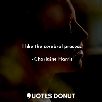  I like the cerebral process.... - Charlaine Harris - Quotes Donut