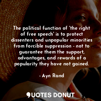 The political function of 'the right of free speech' is to protect dissenters and unpopular minorities from forcible suppression - not to guarantee them the support, advantages, and rewards of a popularity they have not gained.