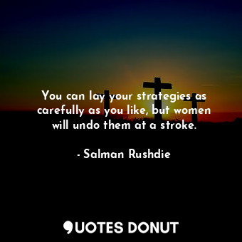  You can lay your strategies as carefully as you like, but women will undo them a... - Salman Rushdie - Quotes Donut