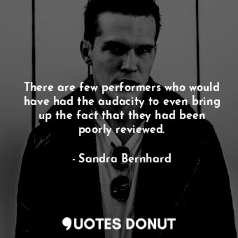  There are few performers who would have had the audacity to even bring up the fa... - Sandra Bernhard - Quotes Donut