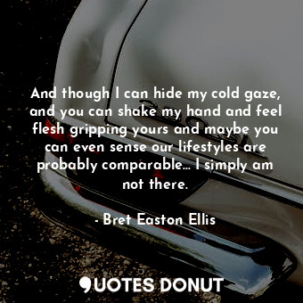  And though I can hide my cold gaze, and you can shake my hand and feel flesh gri... - Bret Easton Ellis - Quotes Donut