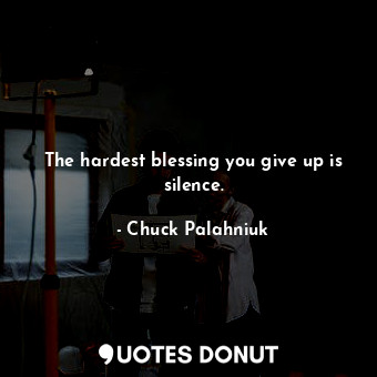 The hardest blessing you give up is silence.