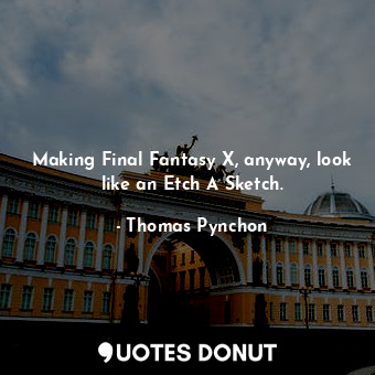  Making Final Fantasy X, anyway, look like an Etch A Sketch.... - Thomas Pynchon - Quotes Donut